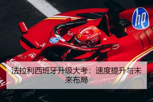 法拉利西班牙升级大考：速度提升与未来布局